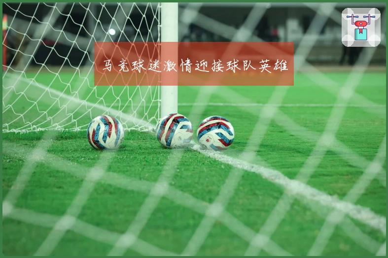 马竞球迷激情迎接球队英雄