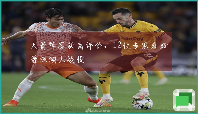 火箭阵容获高评价，12位专家看好晋级湖人战役