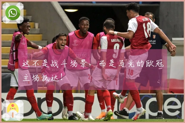 这不是战斗场景，而是马竞的欧冠主场抵达！