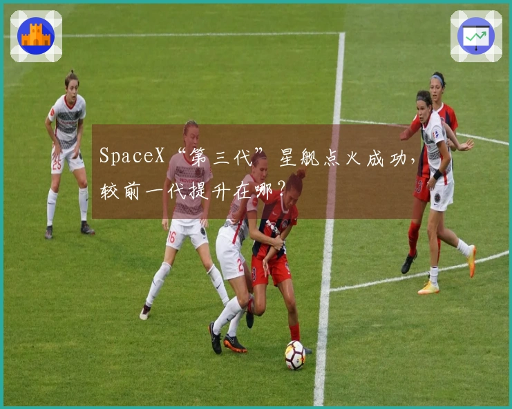 SpaceX“第三代”星舰点火成功，较前一代提升在哪？