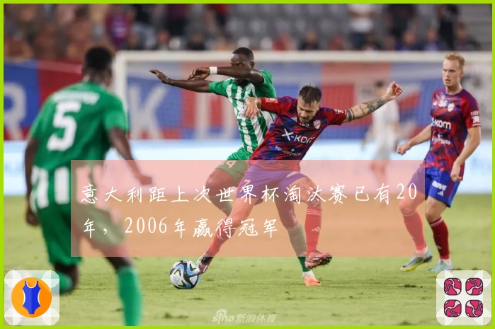 意大利距上次世界杯淘汰赛已有20年，2006年赢得冠军