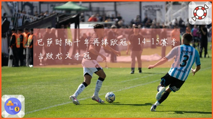巴萨时隔十年再捧欧冠，14-15赛季击败尤文夺冠