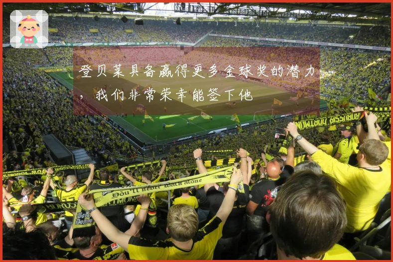 登贝莱具备赢得更多金球奖的潜力，我们非常荣幸能签下他