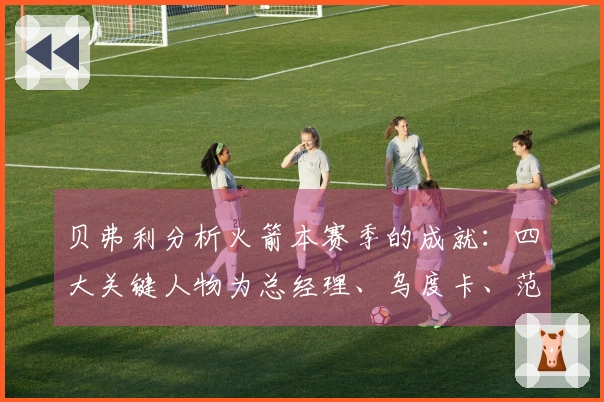 贝弗利分析火箭本赛季的成就：四大关键人物为总经理、乌度卡、范乔丹和医疗团队