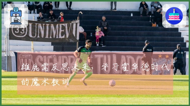 雄鹿需反思未来，学习霍华德时代的魔术教训